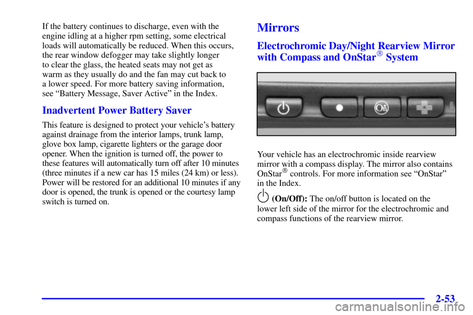 CADILLAC SEVILLE 2002 5.G Owners Manual 2-53
If the battery continues to discharge, even with the
engine idling at a higher rpm setting, some electrical
loads will automatically be reduced. When this occurs,
the rear window defogger may tak