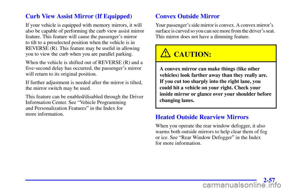 CADILLAC SEVILLE 2002 5.G Owners Manual 2-57 Curb View Assist Mirror (If Equipped)
If your vehicle is equipped with memory mirrors, it will
also be capable of performing the curb view assist mirror
feature. This feature will cause the passe