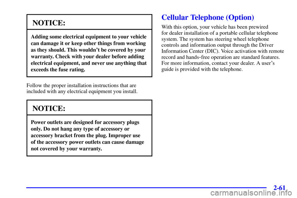 CADILLAC SEVILLE 2002 5.G Owners Manual 2-61
NOTICE:
Adding some electrical equipment to your vehicle
can damage it or keep other things from working
as they should. This wouldnt be covered by your
warranty. Check with your dealer before a