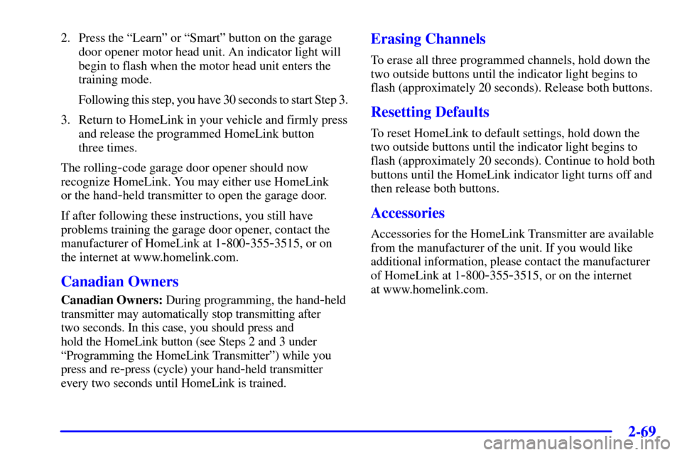 CADILLAC SEVILLE 2002 5.G Owners Manual 2-69
2. Press the ªLearnº or ªSmartº button on the garage
door opener motor head unit. An indicator light will
begin to flash when the motor head unit enters the
training mode.
Following this step