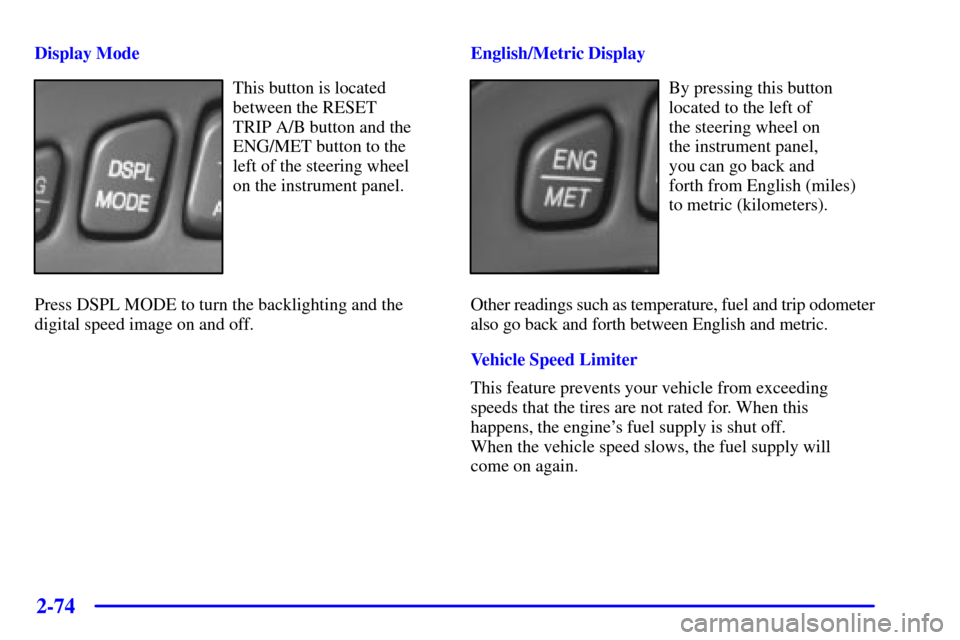 CADILLAC SEVILLE 2002 5.G Owners Manual 2-74
Display Mode
This button is located
between the RESET 
TRIP A/B button and the
ENG/MET button to the 
left of the steering wheel 
on the instrument panel.
Press DSPL MODE to turn the backlighting