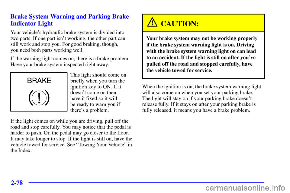 CADILLAC SEVILLE 2002 5.G Owners Manual 2-78 Brake System Warning and Parking Brake
Indicator Light
Your vehicles hydraulic brake system is divided into
two parts. If one part isnt working, the other part can
still work and stop you. For 