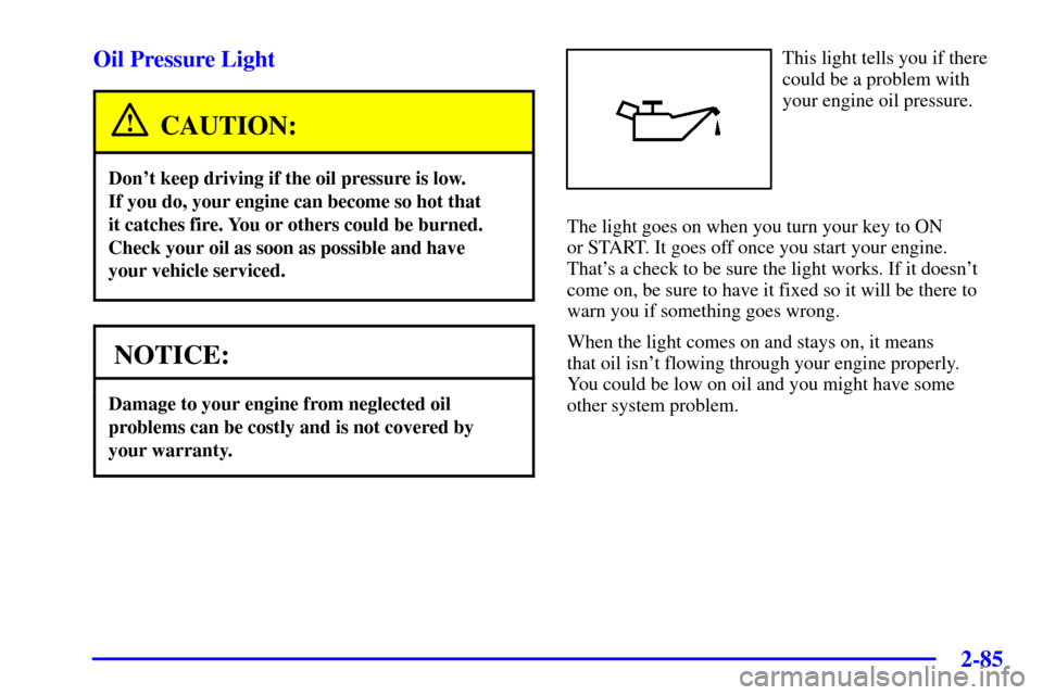 CADILLAC SEVILLE 2002 5.G Owners Manual 2-85 Oil Pressure Light
CAUTION:
Dont keep driving if the oil pressure is low. 
If you do, your engine can become so hot that 
it catches fire. You or others could be burned.
Check your oil as soon a