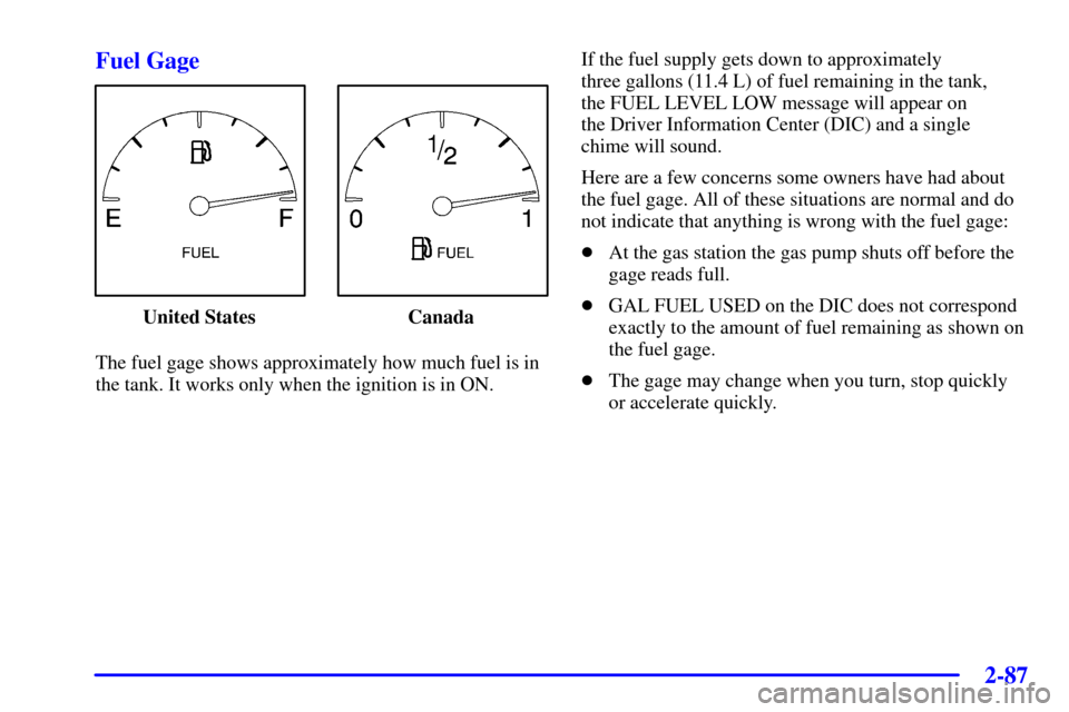 CADILLAC SEVILLE 2002 5.G Owners Manual 2-87 Fuel Gage
United States Canada
The fuel gage shows approximately how much fuel is in
the tank. It works only when the ignition is in ON.If the fuel supply gets down to approximately 
three gallon