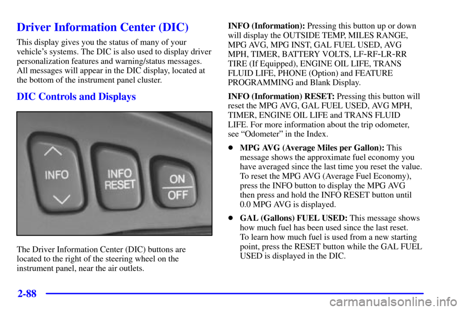 CADILLAC SEVILLE 2002 5.G Owners Manual 2-88
Driver Information Center (DIC)
This display gives you the status of many of your
vehicles systems. The DIC is also used to display driver
personalization features and warning/status messages.
A