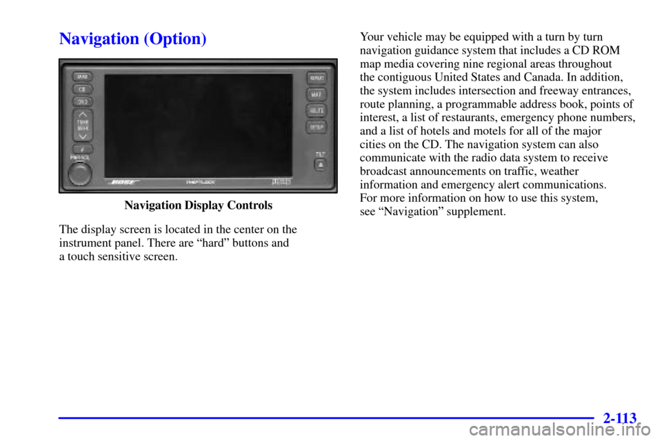 CADILLAC SEVILLE 2002 5.G Owners Manual 2-113
Navigation (Option)
Navigation Display Controls
The display screen is located in the center on the
instrument panel. There are ªhardº buttons and
a touch sensitive screen.Your vehicle may be CADILLAC SEVILLE 2002 5.G Owners Manual 2-113
Navigation (Option)
Navigation Display Controls
The display screen is located in the center on the
instrument panel. There are ªhardº buttons and
a touch sensitive screen.Your vehicle may be