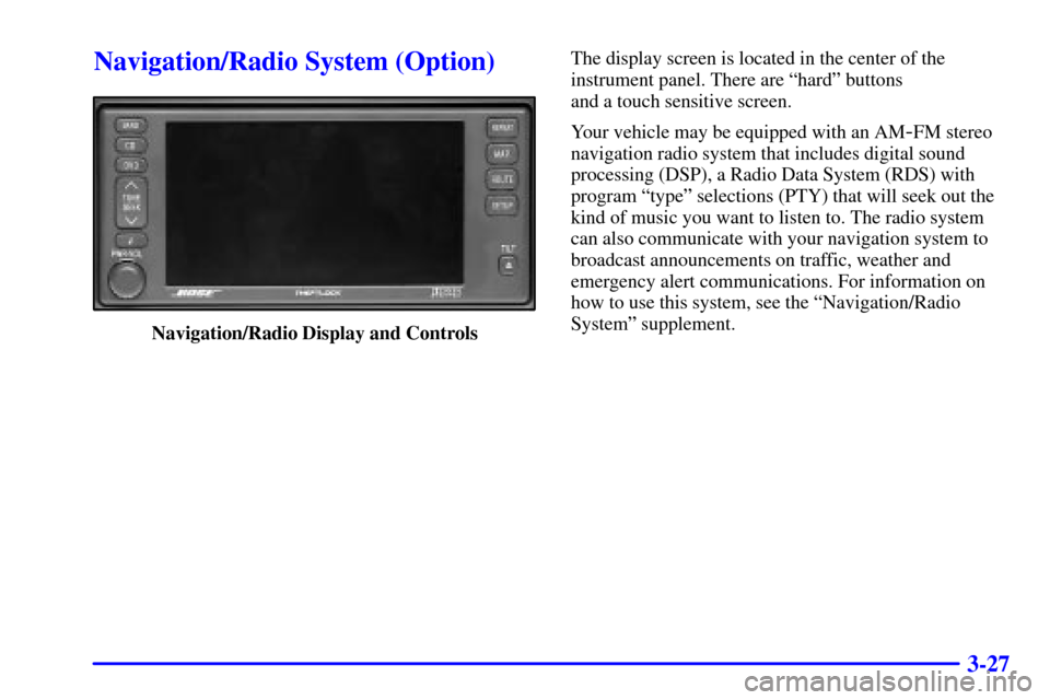 CADILLAC SEVILLE 2002 5.G Owners Manual 3-27
Navigation/Radio System (Option)
Navigation/Radio Display and ControlsThe display screen is located in the center of the
instrument panel. There are ªhardº buttons 
and a touch sensitive screen