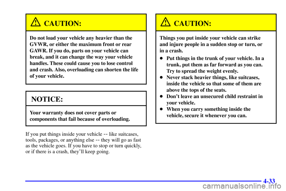 CADILLAC SEVILLE 2002 5.G Owners Manual 4-33
CAUTION:
Do not load your vehicle any heavier than the
GVWR, or either the maximum front or rear
GAWR. If you do, parts on your vehicle can
break, and it can change the way your vehicle
handles. 