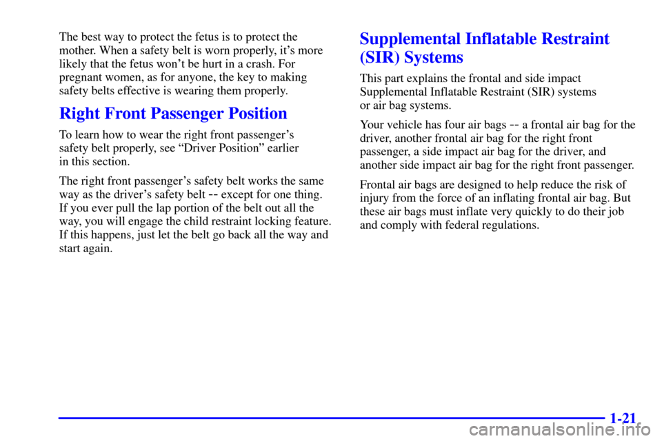 CADILLAC SEVILLE 2002 5.G Owners Manual 1-21
The best way to protect the fetus is to protect the
mother. When a safety belt is worn properly, its more
likely that the fetus wont be hurt in a crash. For
pregnant women, as for anyone, the k CADILLAC SEVILLE 2002 5.G Owners Manual 1-21
The best way to protect the fetus is to protect the
mother. When a safety belt is worn properly, its more
likely that the fetus wont be hurt in a crash. For
pregnant women, as for anyone, the k