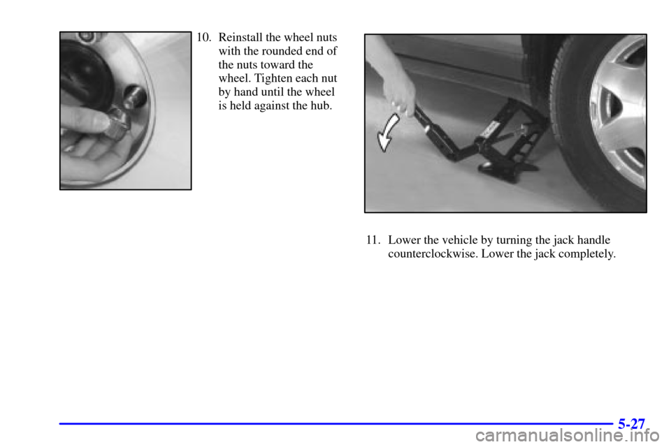 CADILLAC SEVILLE 2002 5.G Owners Manual 5-27
10. Reinstall the wheel nuts
with the rounded end of
the nuts toward the
wheel. Tighten each nut
by hand until the wheel
is held against the hub.
11. Lower the vehicle by turning the jack handle
