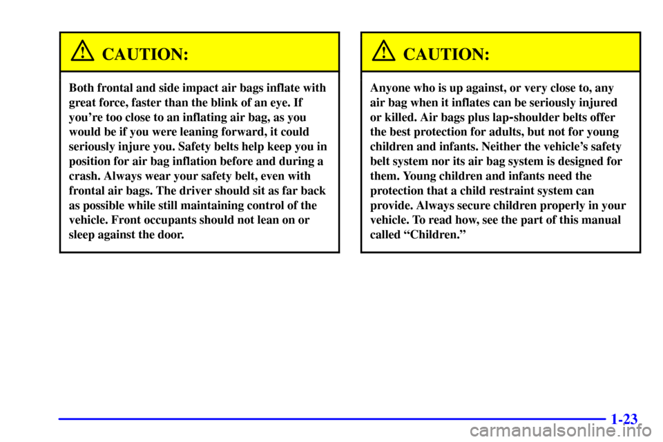 CADILLAC SEVILLE 2002 5.G Owners Manual 1-23
CAUTION:
Both frontal and side impact air bags inflate with
great force, faster than the blink of an eye. If
youre too close to an inflating air bag, as you
would be if you were leaning forward,