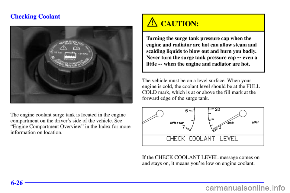 CADILLAC SEVILLE 2002 5.G Owners Manual 6-26 Checking Coolant
The engine coolant surge tank is located in the engine
compartment on the drivers side of the vehicle. See
ªEngine Compartment Overviewº in the Index for more
information on l