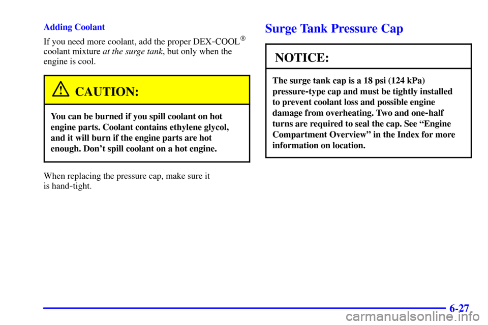 CADILLAC SEVILLE 2002 5.G Owners Manual 6-27
Adding Coolant
If you need more coolant, add the proper DEX
-COOL
coolant mixture at the surge tank, but only when the
engine is cool.
CAUTION:
You can be burned if you spill coolant on hot
engi