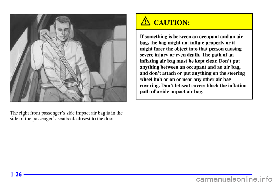 CADILLAC SEVILLE 2002 5.G Owners Manual 1-26
The right front passengers side impact air bag is in the
side of the passengers seatback closest to the door.
CAUTION:
If something is between an occupant and an air
bag, the bag might not infl CADILLAC SEVILLE 2002 5.G Owners Manual 1-26
The right front passengers side impact air bag is in the
side of the passengers seatback closest to the door.
CAUTION:
If something is between an occupant and an air
bag, the bag might not infl