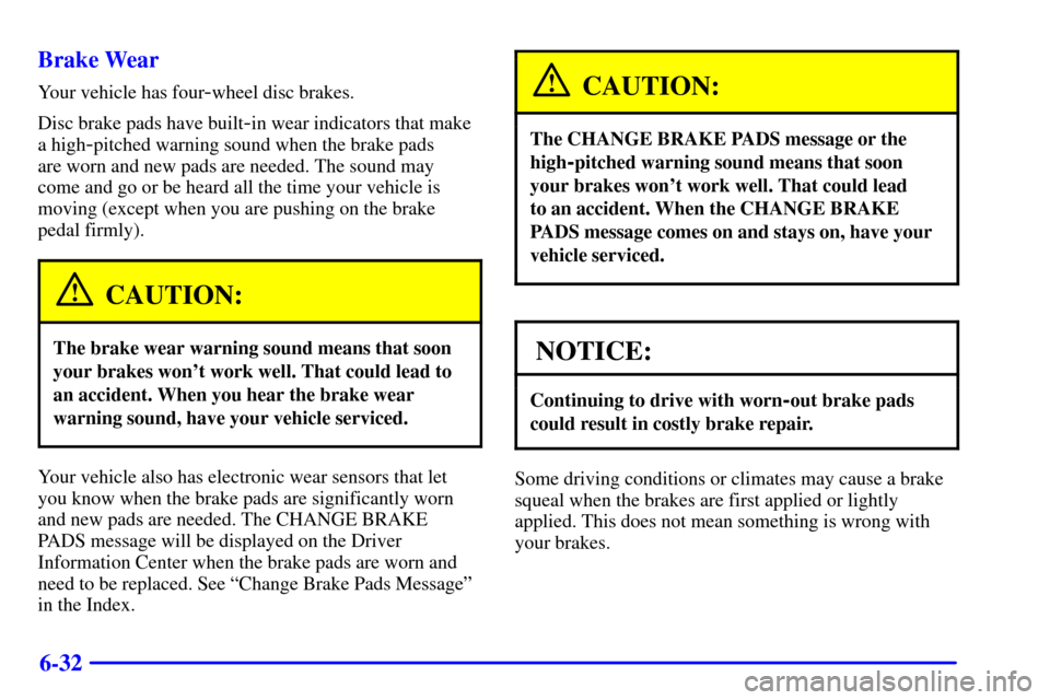 CADILLAC SEVILLE 2002 5.G Owners Manual 6-32 Brake Wear
Your vehicle has four-wheel disc brakes.
Disc brake pads have built
-in wear indicators that make
a high
-pitched warning sound when the brake pads 
are worn and new pads are needed. T