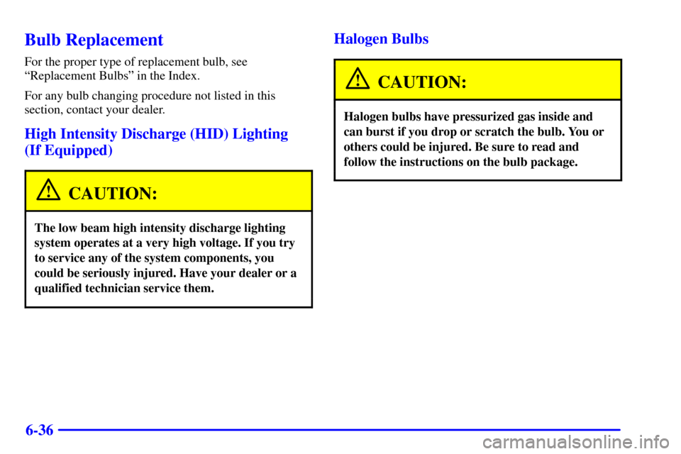 CADILLAC SEVILLE 2002 5.G Owners Manual 6-36
Bulb Replacement
For the proper type of replacement bulb, see
ªReplacement Bulbsº in the Index.
For any bulb changing procedure not listed in this
section, contact your dealer.
High Intensity D
