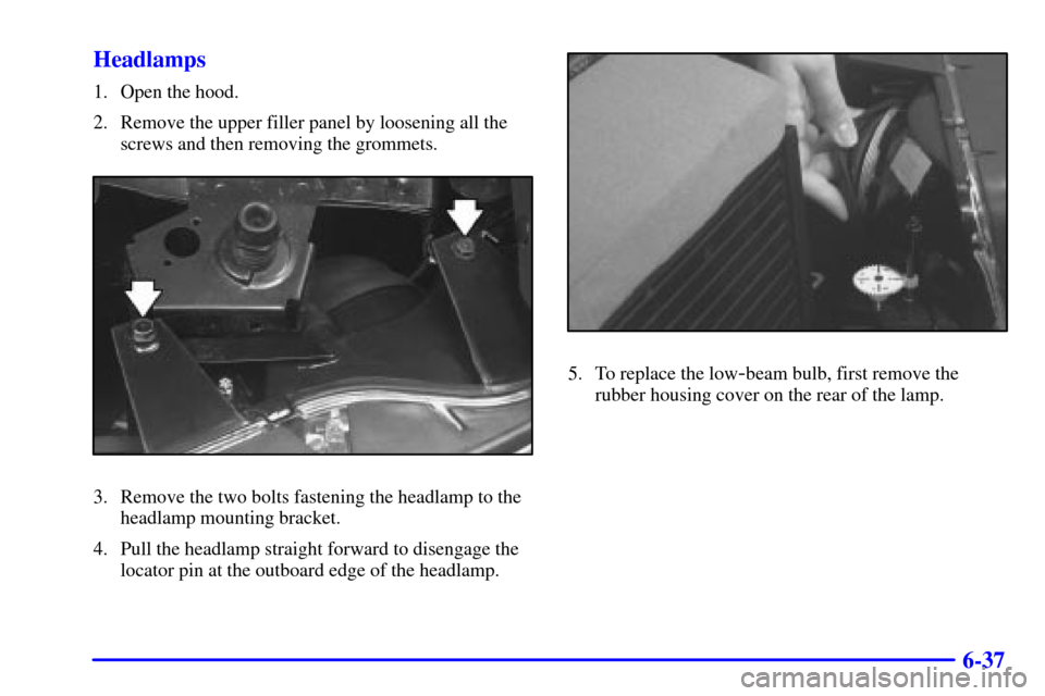 CADILLAC SEVILLE 2002 5.G Owners Manual 6-37 Headlamps
1. Open the hood.
2. Remove the upper filler panel by loosening all the
screws and then removing the grommets.
3. Remove the two bolts fastening the headlamp to the
headlamp mounting br