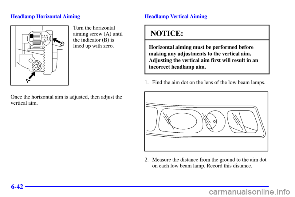 CADILLAC SEVILLE 2002 5.G Owners Manual 6-42
Headlamp Horizontal Aiming
Turn the horizontal
aiming screw (A) until
the indicator (B) is
lined up with zero.
Once the horizontal aim is adjusted, then adjust the
vertical aim.Headlamp Vertical 