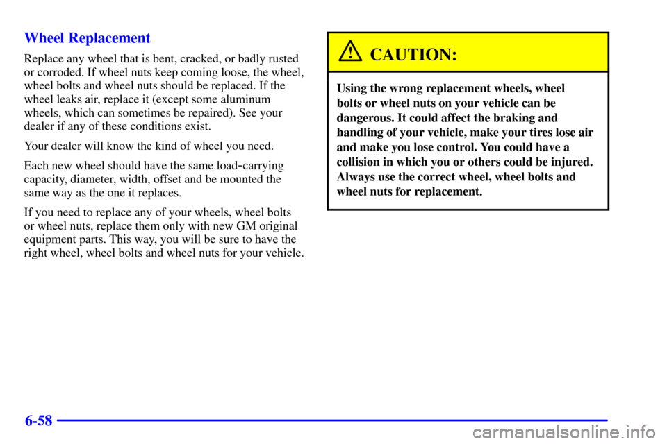 CADILLAC SEVILLE 2002 5.G Owners Manual 6-58 Wheel Replacement
Replace any wheel that is bent, cracked, or badly rusted
or corroded. If wheel nuts keep coming loose, the wheel,
wheel bolts and wheel nuts should be replaced. If the
wheel lea CADILLAC SEVILLE 2002 5.G Owners Manual 6-58 Wheel Replacement
Replace any wheel that is bent, cracked, or badly rusted
or corroded. If wheel nuts keep coming loose, the wheel,
wheel bolts and wheel nuts should be replaced. If the
wheel lea