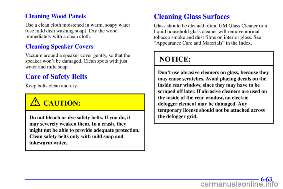 CADILLAC SEVILLE 2002 5.G Owners Manual 6-63 Cleaning Wood Panels
Use a clean cloth moistened in warm, soapy water 
(use mild dish washing soap). Dry the wood
immediately with a clean cloth.
Cleaning Speaker Covers
Vacuum around a speaker c
