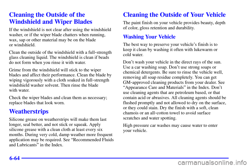 CADILLAC SEVILLE 2002 5.G Owners Manual 6-64
Cleaning the Outside of the
Windshield and Wiper Blades
If the windshield is not clear after using the windshield
washer, or if the wiper blade chatters when running,
wax, sap or other material m