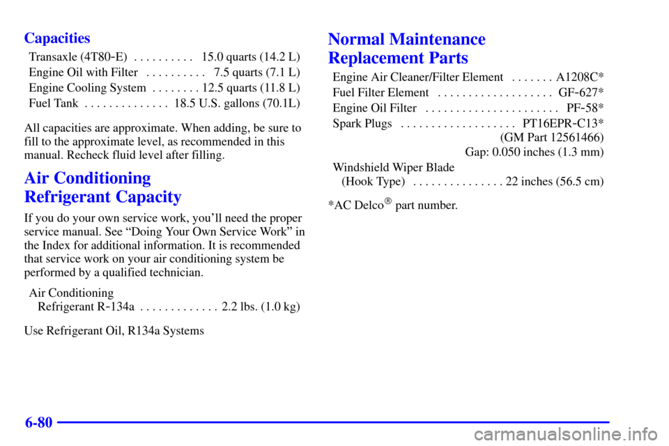 CADILLAC SEVILLE 2002 5.G Owners Manual 6-80 Capacities
Transaxle (4T80-E) 15.0 quarts (14.2 L). . . . . . . . . . 
Engine Oil with Filter 7.5 quarts (7.1 L). . . . . . . . . . 
Engine Cooling System 12.5 quarts (11.8 L). . . . . . . . 
Fue
