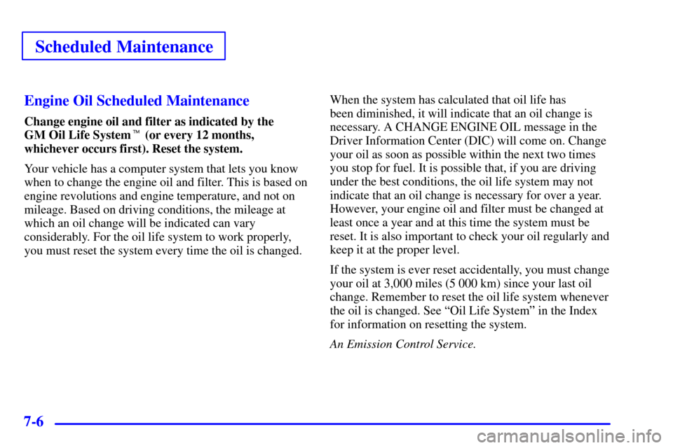 CADILLAC SEVILLE 2002 5.G Owners Manual Scheduled Maintenance
7-6Engine Oil Scheduled Maintenance
Change engine oil and filter as indicated by the 
GM Oil Life System (or every 12 months,
whichever occurs first). Reset the system.
Your veh