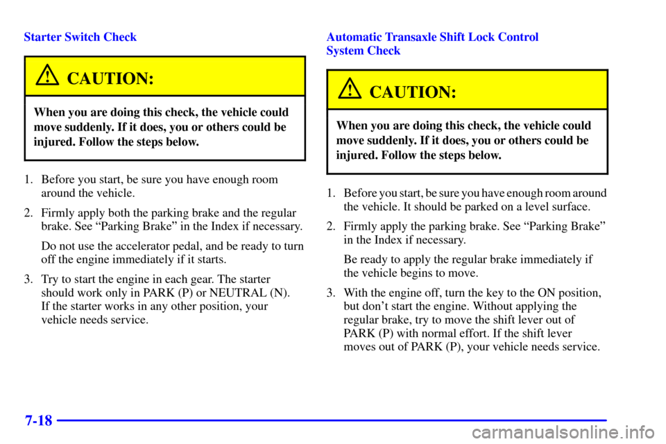 CADILLAC SEVILLE 2002 5.G Owners Manual 7-18
Starter Switch Check
CAUTION:
When you are doing this check, the vehicle could
move suddenly. If it does, you or others could be
injured. Follow the steps below.
1. Before you start, be sure you 