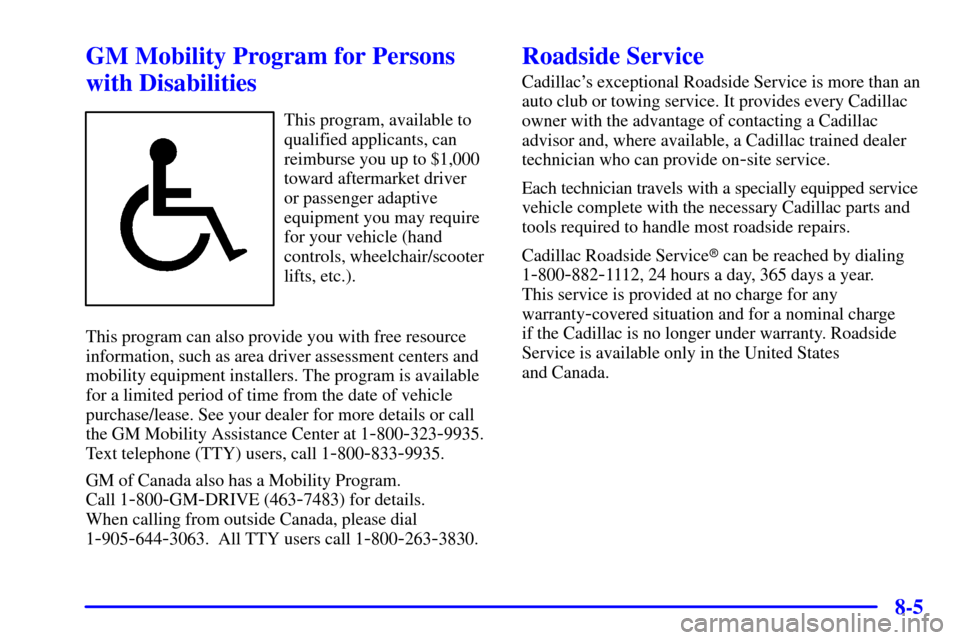 CADILLAC SEVILLE 2002 5.G Owners Manual 8-5
GM Mobility Program for Persons
with Disabilities
This program, available to
qualified applicants, can
reimburse you up to $1,000
toward aftermarket driver 
or passenger adaptive
equipment you may