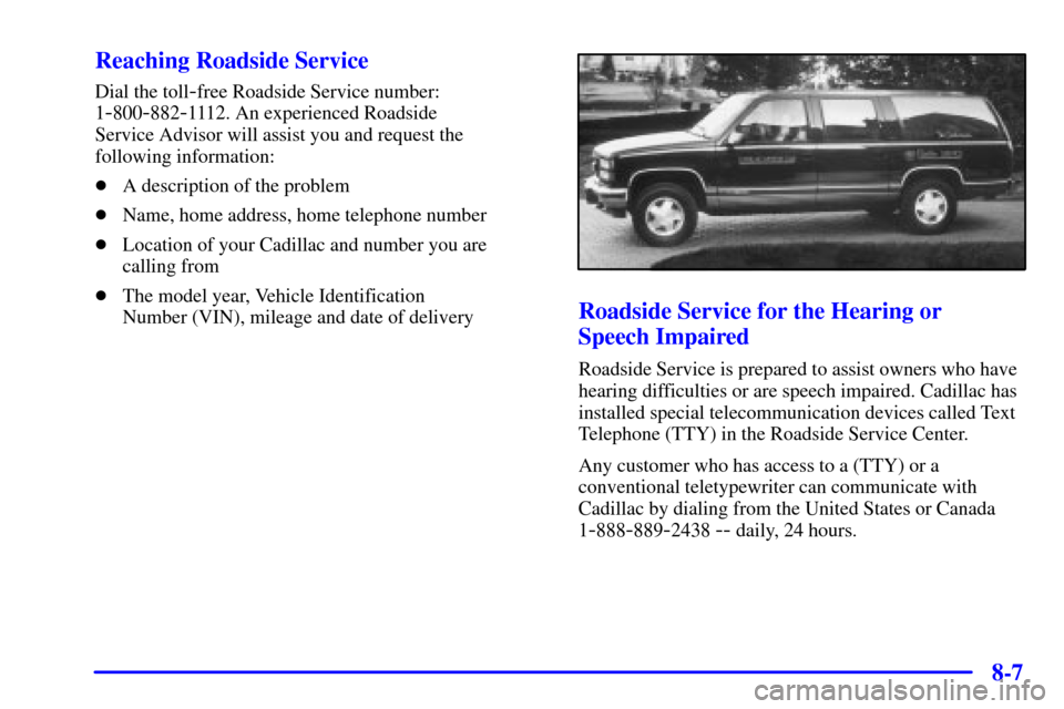 CADILLAC SEVILLE 2002 5.G Owners Manual 8-7 Reaching Roadside Service
Dial the toll-free Roadside Service number:
1
-800-882-1112. An experienced Roadside 
Service Advisor will assist you and request the
following information:
A descriptio