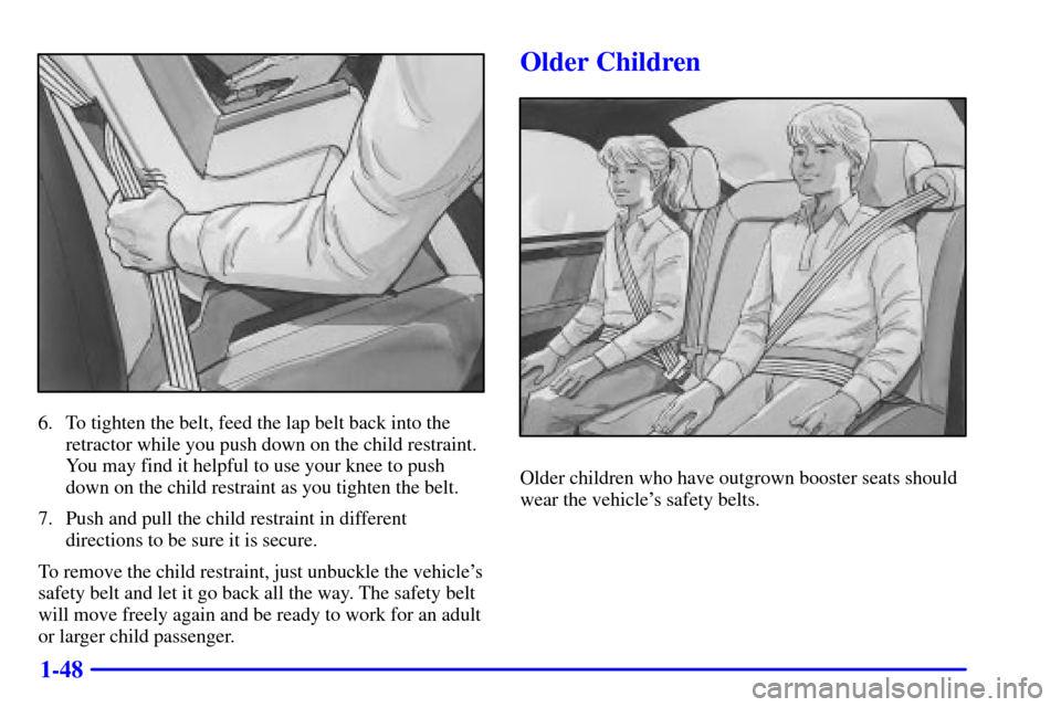 CADILLAC SEVILLE 2002 5.G Workshop Manual 1-48
6. To tighten the belt, feed the lap belt back into the
retractor while you push down on the child restraint.
You may find it helpful to use your knee to push
down on the child restraint as you t CADILLAC SEVILLE 2002 5.G Workshop Manual 1-48
6. To tighten the belt, feed the lap belt back into the
retractor while you push down on the child restraint.
You may find it helpful to use your knee to push
down on the child restraint as you t