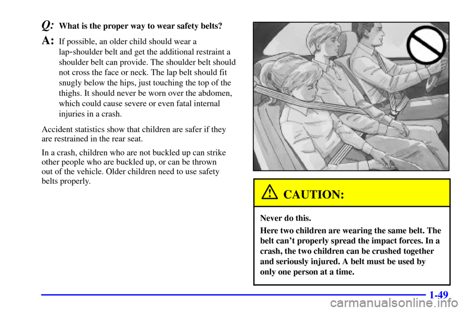 CADILLAC SEVILLE 2002 5.G Workshop Manual 1-49
Q:What is the proper way to wear safety belts?
A:If possible, an older child should wear a
lap
-shoulder belt and get the additional restraint a
shoulder belt can provide. The shoulder belt shoul CADILLAC SEVILLE 2002 5.G Workshop Manual 1-49
Q:What is the proper way to wear safety belts?
A:If possible, an older child should wear a
lap
-shoulder belt and get the additional restraint a
shoulder belt can provide. The shoulder belt shoul