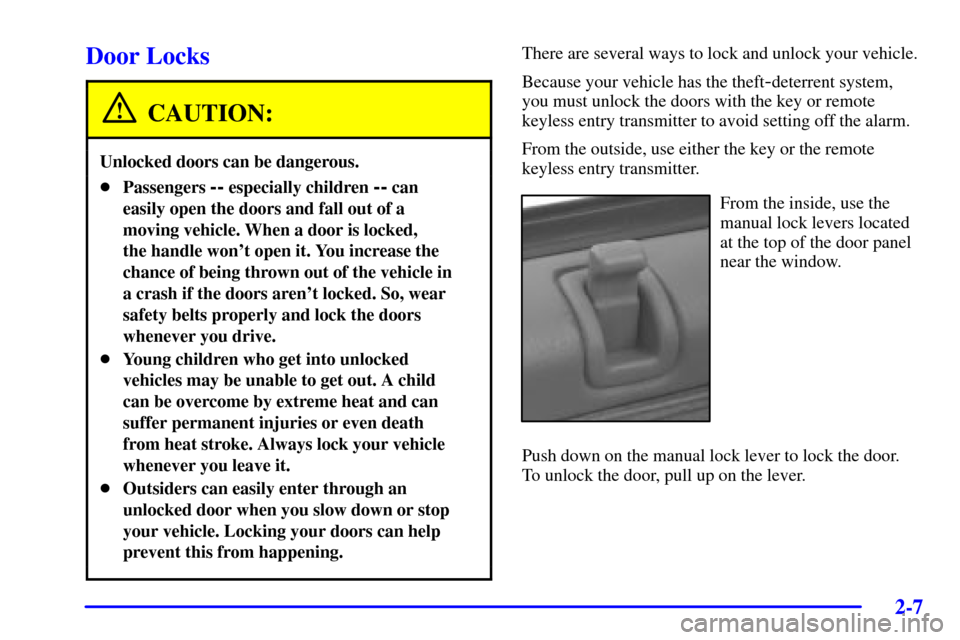 CADILLAC SEVILLE 2002 5.G Repair Manual 2-7
Door Locks
CAUTION:
Unlocked doors can be dangerous.
Passengers -- especially children -- can
easily open the doors and fall out of a
moving vehicle. When a door is locked, 
the handle wont open