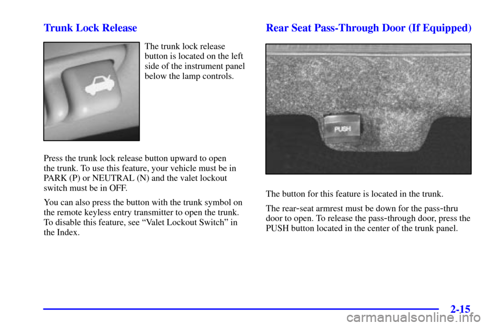 CADILLAC SEVILLE 2002 5.G Owners Manual 2-15 Trunk Lock Release
The trunk lock release
button is located on the left
side of the instrument panel
below the lamp controls.
Press the trunk lock release button upward to open
the trunk. To use CADILLAC SEVILLE 2002 5.G Owners Manual 2-15 Trunk Lock Release
The trunk lock release
button is located on the left
side of the instrument panel
below the lamp controls.
Press the trunk lock release button upward to open
the trunk. To use