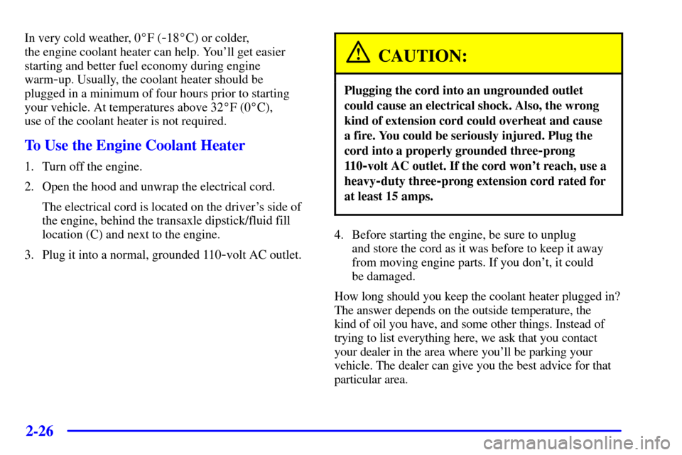 CADILLAC SEVILLE 2002 5.G Owners Manual 2-26
In very cold weather, 0F (-18C) or colder,
the engine coolant heater can help. Youll get easier
starting and better fuel economy during engine
warm
-up. Usually, the coolant heater should be 
