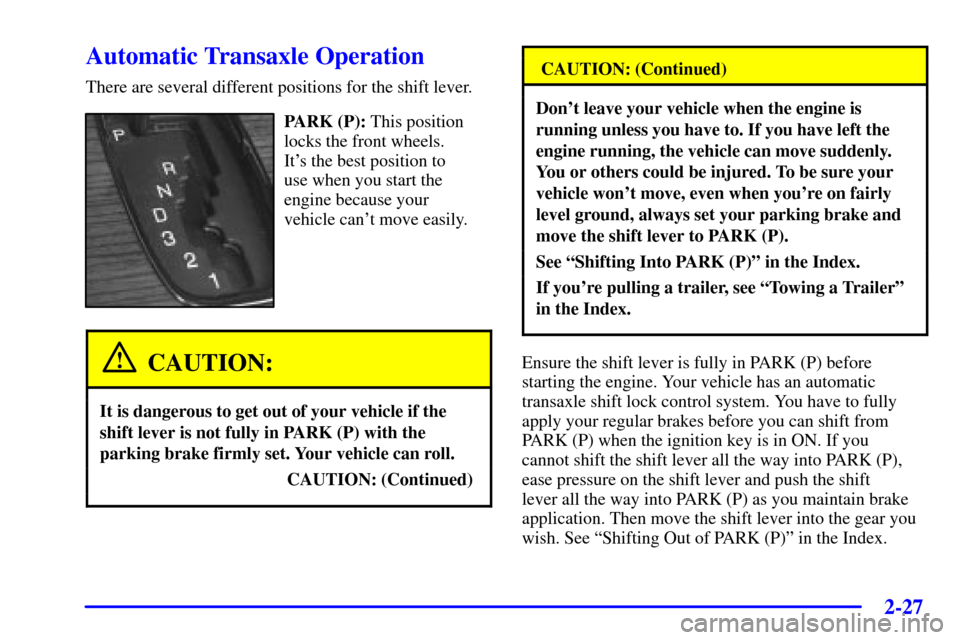 CADILLAC SEVILLE 2002 5.G Manual Online 2-27
Automatic Transaxle Operation
There are several different positions for the shift lever.
PARK (P): This position
locks the front wheels. 
Its the best position to 
use when you start the
engine 