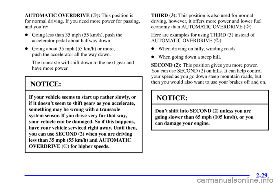 CADILLAC SEVILLE 2002 5.G Manual Online 2-29
AUTOMATIC OVERDRIVE (): This position is 
for normal driving. If you need more power for passing,
and youre:
Going less than 35 mph (55 km/h), push the
accelerator pedal about halfway down.
G