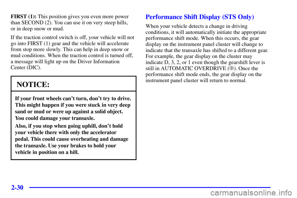 CADILLAC SEVILLE 2002 5.G Manual Online 2-30
FIRST (1): This position gives you even more power
than SECOND (2). You can use it on very steep hills, 
or in deep snow or mud.
If the traction control switch is off, your vehicle will not
go in