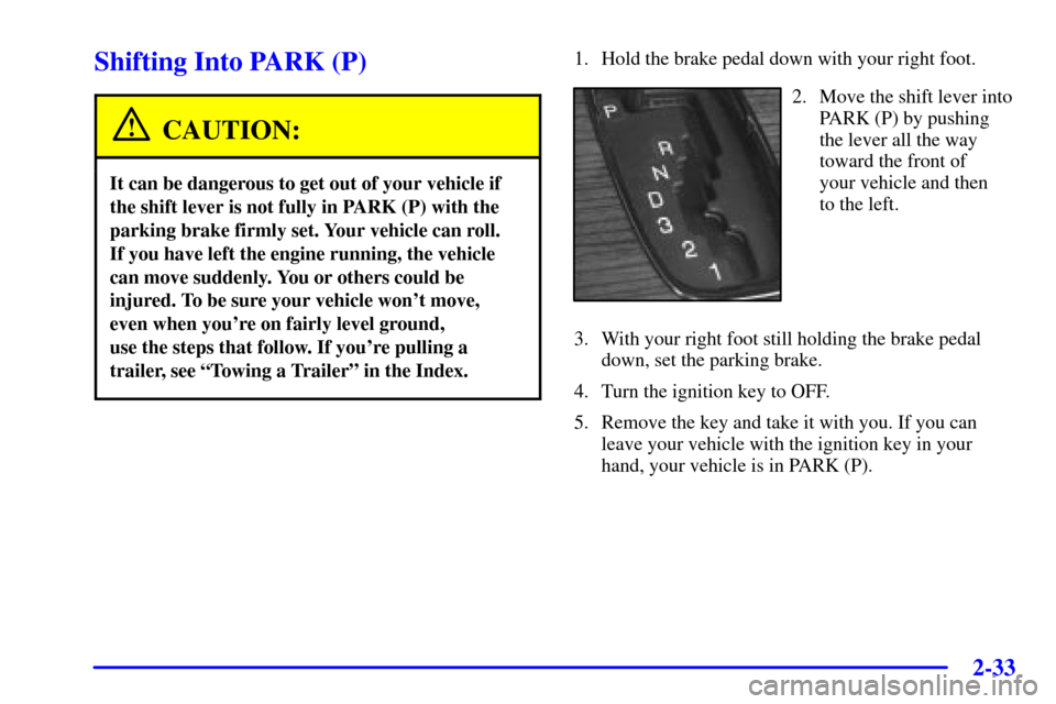 CADILLAC SEVILLE 2002 5.G Manual Online 2-33
Shifting Into PARK (P)
CAUTION:
It can be dangerous to get out of your vehicle if
the shift lever is not fully in PARK (P) with the
parking brake firmly set. Your vehicle can roll. 
If you have l