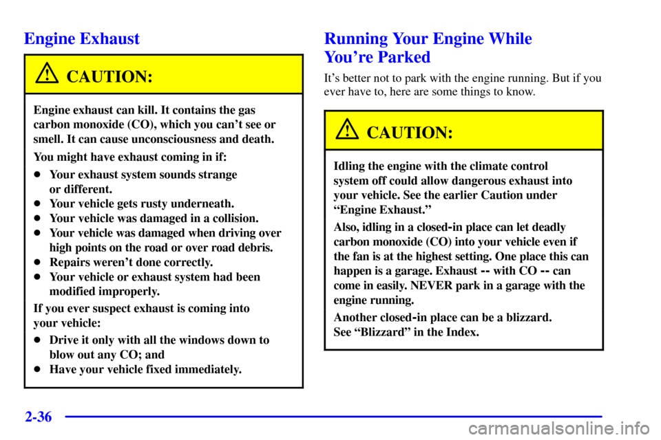 CADILLAC SEVILLE 2002 5.G Owners Manual 2-36
Engine Exhaust
CAUTION:
Engine exhaust can kill. It contains the gas
carbon monoxide (CO), which you cant see or
smell. It can cause unconsciousness and death.
You might have exhaust coming in i