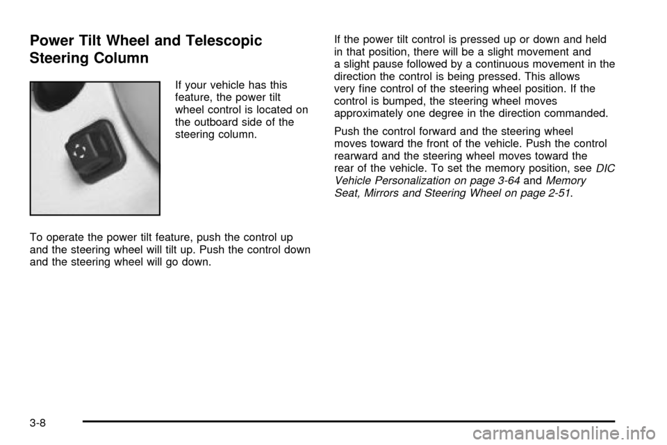 CADILLAC SEVILLE 2003 5.G Owners Manual Power Tilt Wheel and Telescopic
Steering Column
If your vehicle has this
feature, the power tilt
wheel control is located on
the outboard side of the
steering column.
To operate the power tilt feature