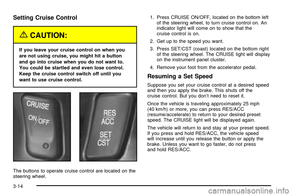 CADILLAC SEVILLE 2003 5.G Owners Manual Setting Cruise Control
{CAUTION:
If you leave your cruise control on when you
are not using cruise, you might hit a button
and go into cruise when you do not want to.
You could be startled and even lo