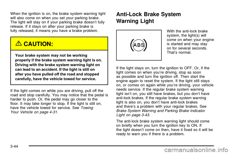 CADILLAC SEVILLE 2003 5.G Owners Manual When the ignition is on, the brake system warning light
will also come on when you set your parking brake.
The light will stay on if your parking brake doesnt fully
release. If it stays on after your