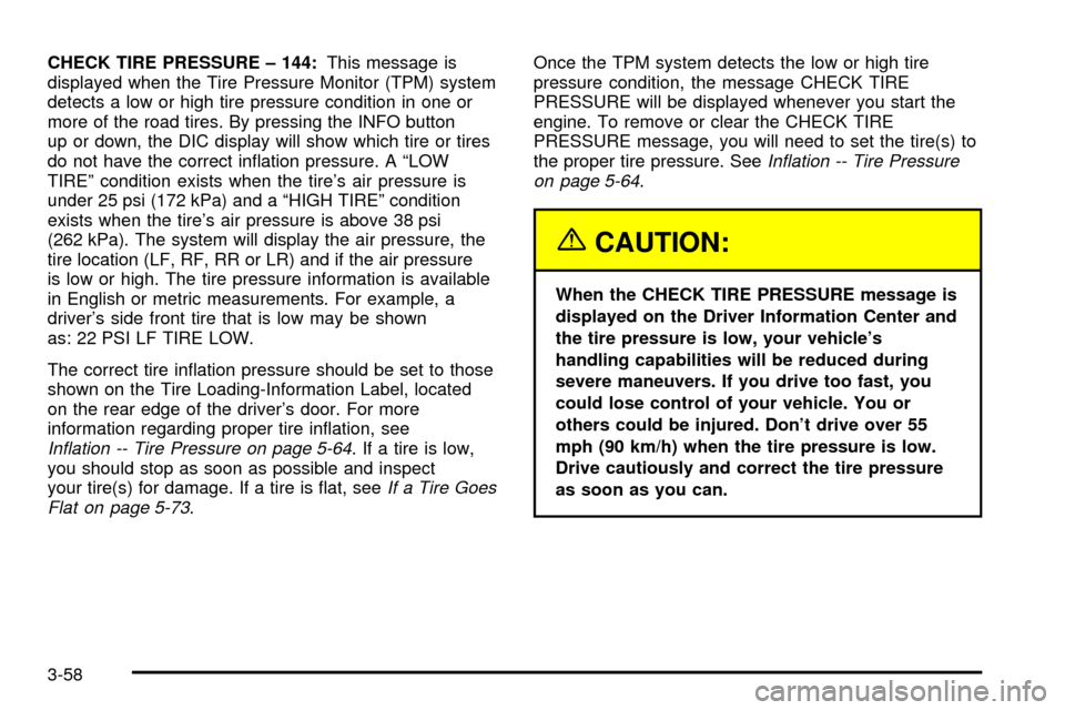 CADILLAC SEVILLE 2003 5.G Owners Manual CHECK TIRE PRESSURE ± 144:This message is
displayed when the Tire Pressure Monitor (TPM) system
detects a low or high tire pressure condition in one or
more of the road tires. By pressing the INFO bu CADILLAC SEVILLE 2003 5.G Owners Manual CHECK TIRE PRESSURE ± 144:This message is
displayed when the Tire Pressure Monitor (TPM) system
detects a low or high tire pressure condition in one or
more of the road tires. By pressing the INFO bu