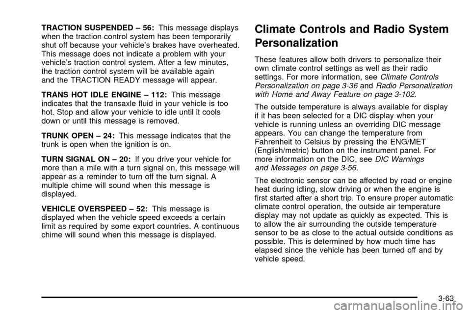 CADILLAC SEVILLE 2003 5.G Owners Manual TRACTION SUSPENDED ± 56:This message displays
when the traction control system has been temporarily
shut off because your vehicles brakes have overheated.
This message does not indicate a problem wi