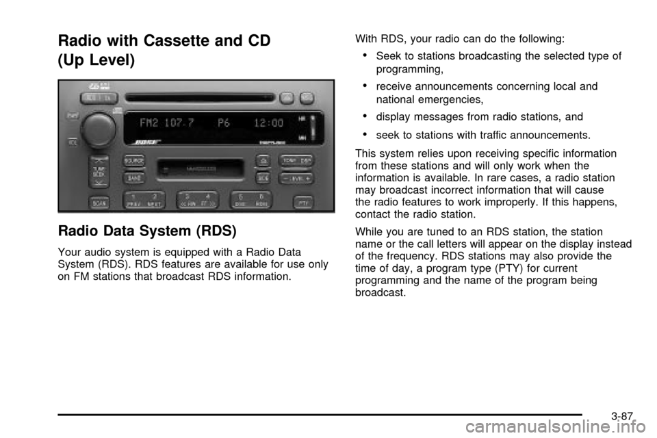 CADILLAC SEVILLE 2003 5.G Owners Manual Radio with Cassette and CD
(Up Level)
Radio Data System (RDS)
Your audio system is equipped with a Radio Data
System (RDS). RDS features are available for use only
on FM stations that broadcast RDS in CADILLAC SEVILLE 2003 5.G Owners Manual Radio with Cassette and CD
(Up Level)
Radio Data System (RDS)
Your audio system is equipped with a Radio Data
System (RDS). RDS features are available for use only
on FM stations that broadcast RDS in