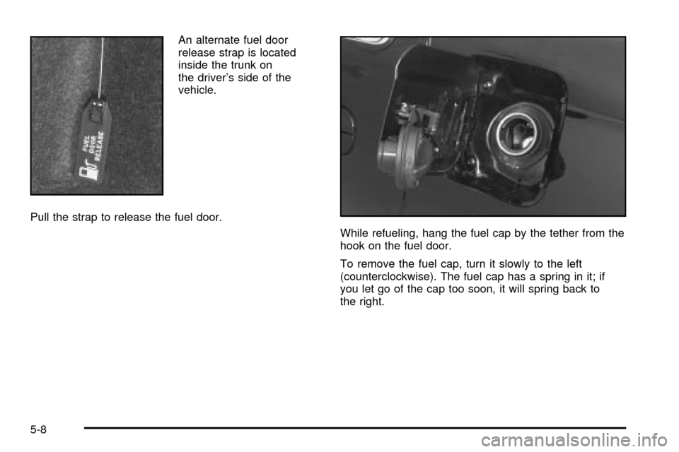 CADILLAC SEVILLE 2003 5.G Owners Manual An alternate fuel door
release strap is located
inside the trunk on
the drivers side of the
vehicle.
Pull the strap to release the fuel door.
While refueling, hang the fuel cap by the tether from the