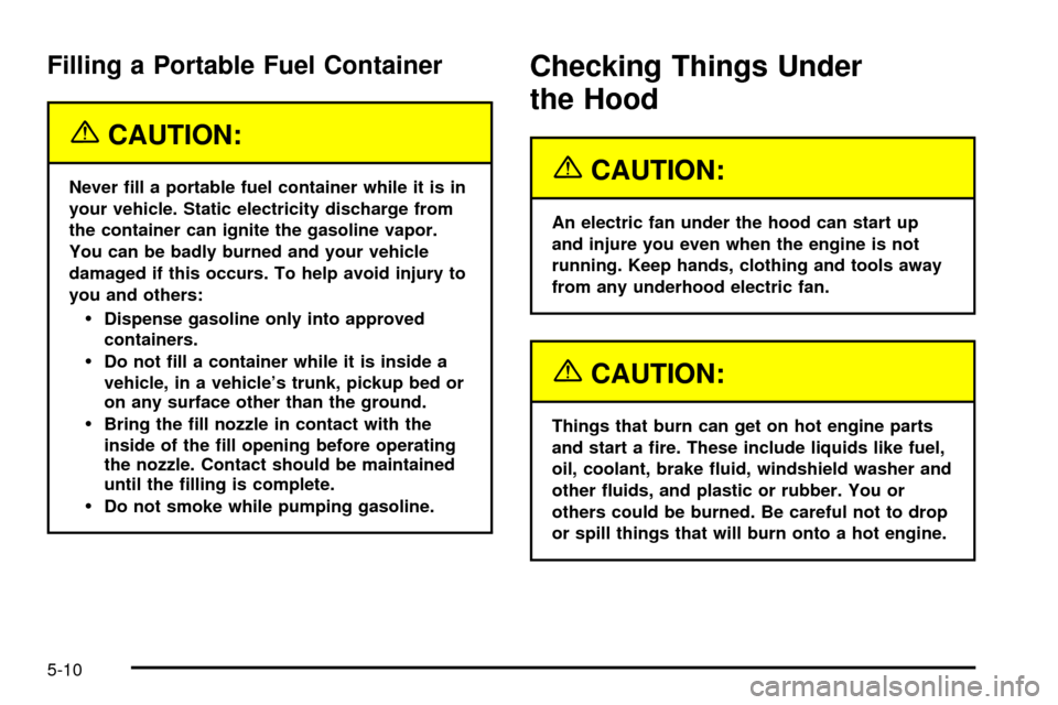 CADILLAC SEVILLE 2003 5.G Owners Manual Filling a Portable Fuel Container
{CAUTION:
Never ®ll a portable fuel container while it is in
your vehicle. Static electricity discharge from
the container can ignite the gasoline vapor.
You can be 