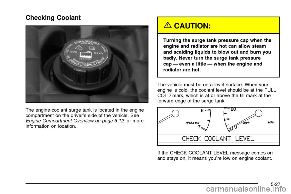 CADILLAC SEVILLE 2003 5.G Owners Manual Checking Coolant
The engine coolant surge tank is located in the engine
compartment on the drivers side of the vehicle. See
Engine Compartment Overview on page 5-12for more
information on location.
{