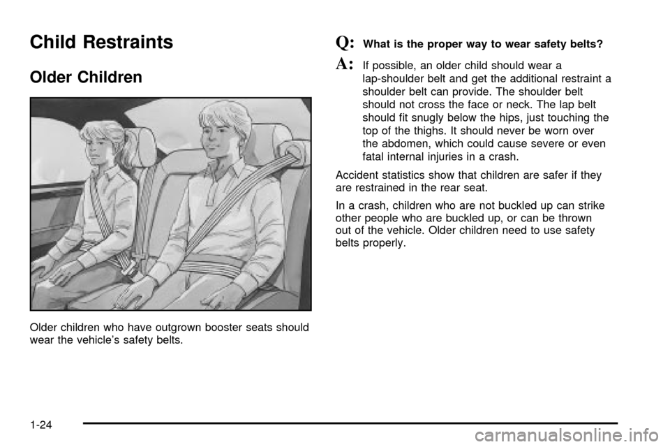 CADILLAC SEVILLE 2003 5.G Owners Manual Child Restraints
Older Children
Older children who have outgrown booster seats should
wear the vehicles safety belts.
Q:What is the proper way to wear safety belts?
A:If possible, an older child shou